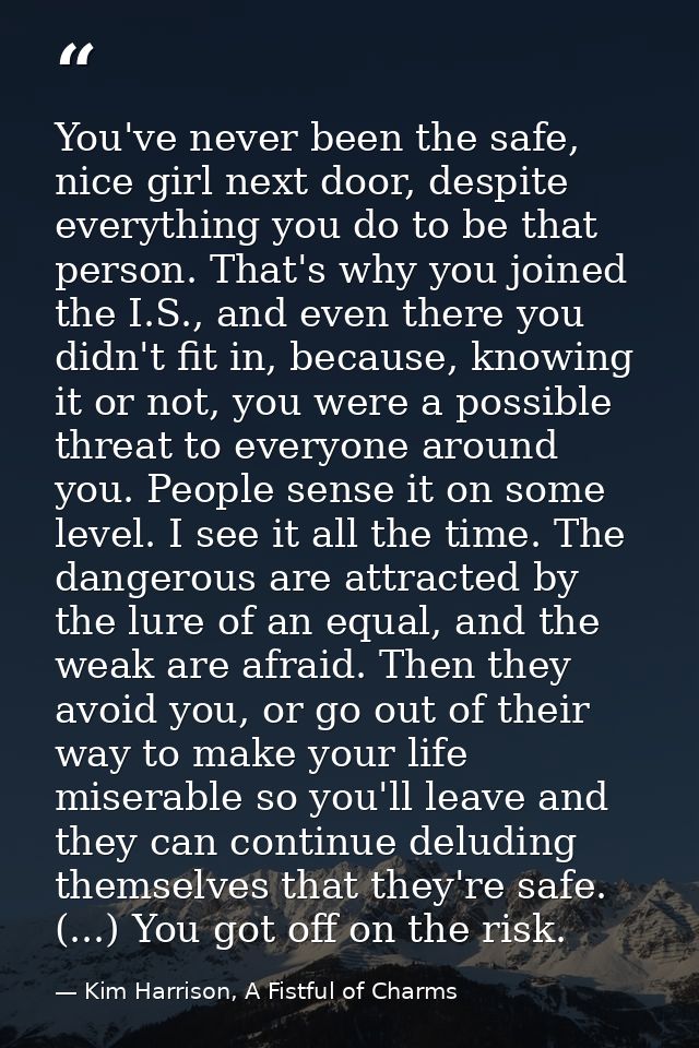 You've never been the safe, nice girl next door, despite everything you do to be that person. That's why you joined the  — Kim Harrison, A Fistful of Charms