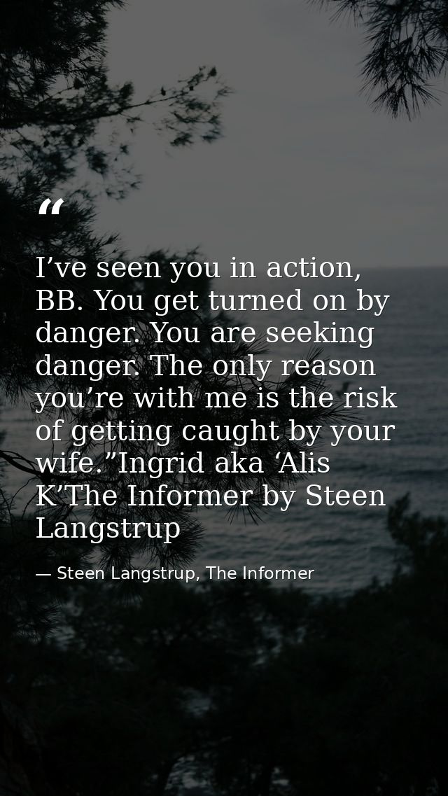 I’ve seen you in action, BB. You get turned on by danger. You are seeking danger. The only reason you’re with me is the  — Steen Langstrup, The Informer