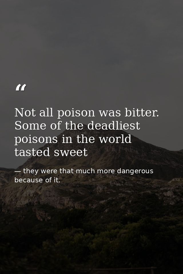 Not all poison was bitter. Some of the deadliest poisons in the world tasted sweet — they were that much more dangerous because of it.