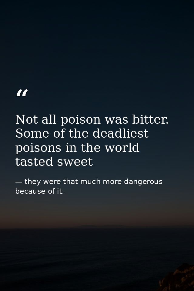 Not all poison was bitter. Some of the deadliest poisons in the world tasted sweet — they were that much more dangerous because of it.