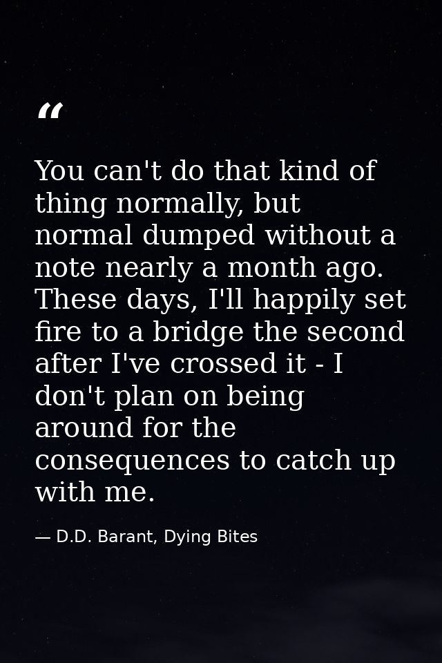 You can't do that kind of thing normally, but normal dumped without a note nearly a month ago. These days, I'll happily  — D.D. Barant, Dying Bites