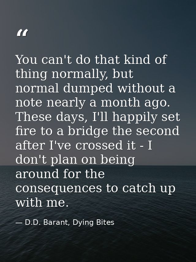 You can't do that kind of thing normally, but normal dumped without a note nearly a month ago. These days, I'll happily  — D.D. Barant, Dying Bites