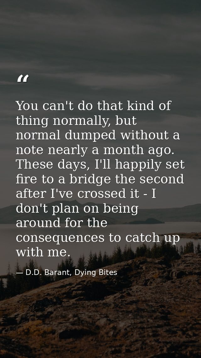 You can't do that kind of thing normally, but normal dumped without a note nearly a month ago. These days, I'll happily  — D.D. Barant, Dying Bites