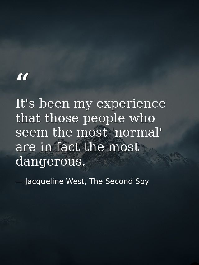 It's been my experience that those people who seem the most 'normal' are in fact the most dangerous. — Jacqueline West, The Second Spy