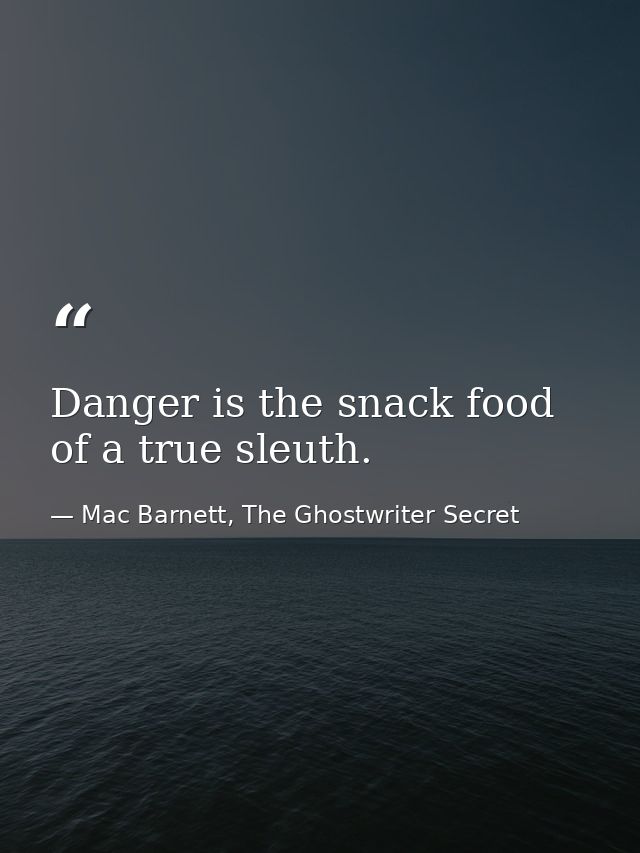 Danger is the snack food of a true sleuth. — Mac Barnett, The Ghostwriter Secret