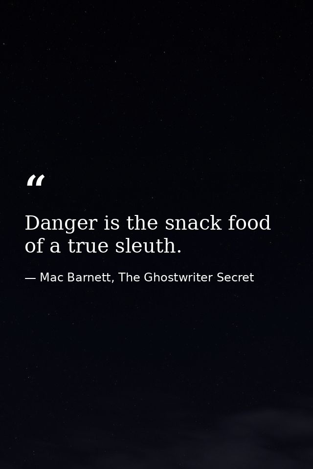 Danger is the snack food of a true sleuth. — Mac Barnett, The Ghostwriter Secret
