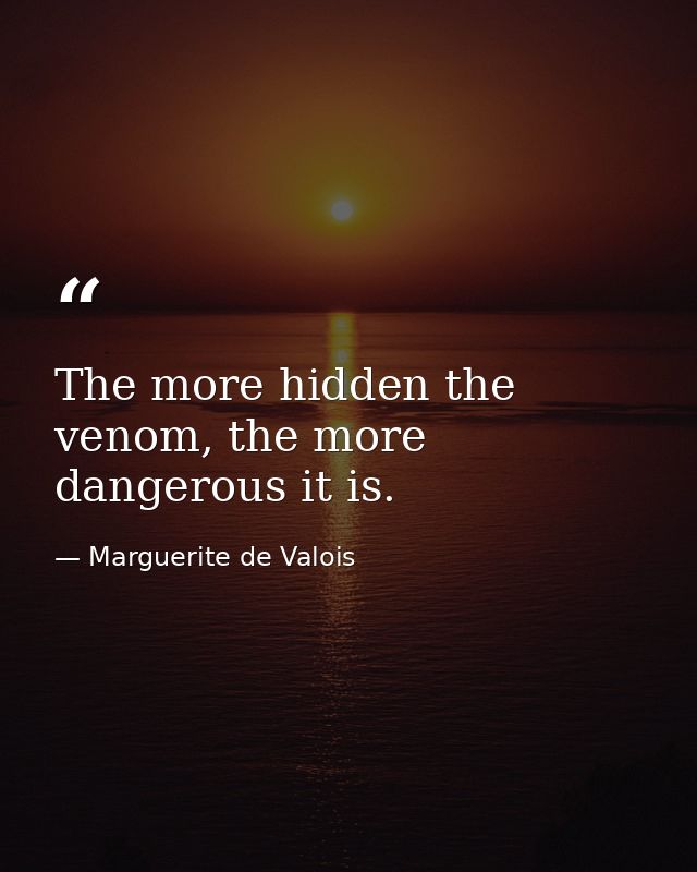 The more hidden the venom, the more dangerous it is. — Marguerite de Valois