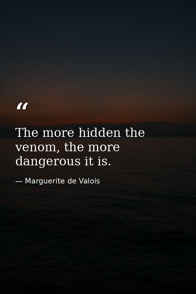 The more hidden the venom, the more dangerous it is. — Marguerite de Valois