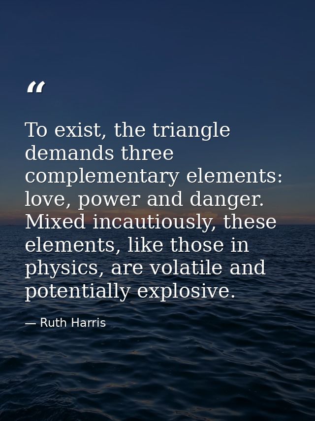 To exist, the triangle demands three complementary elements: love, power and danger. Mixed incautiously, these elements, — Ruth Harris