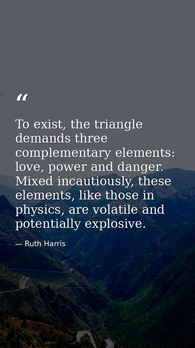 To exist, the triangle demands three complementary elements: love, power and danger. Mixed incautiously, these elements, — Ruth Harris
