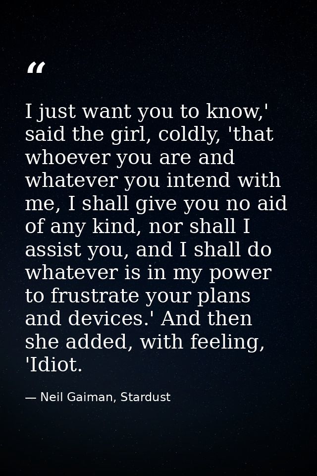I just want you to know,' said the girl, coldly, 'that whoever you are and whatever you intend with me, I shall give you — Neil Gaiman, Stardust