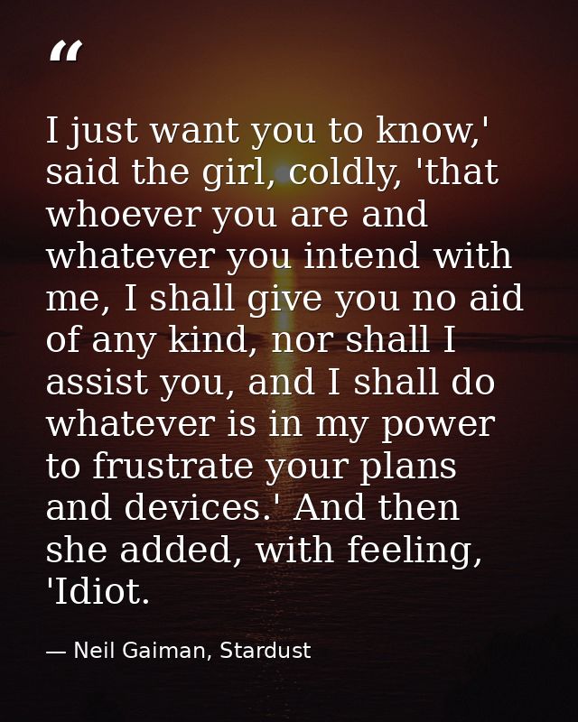 I just want you to know,' said the girl, coldly, 'that whoever you are and whatever you intend with me, I shall give you — Neil Gaiman, Stardust