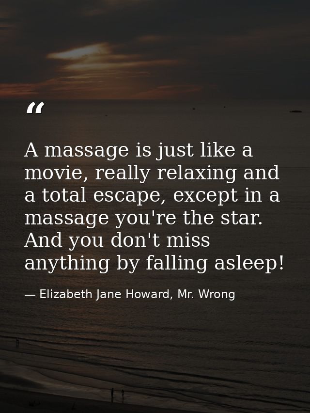 A massage is just like a movie, really relaxing and a total escape, except in a massage you're the star. And you don't m — Elizabeth Jane Howard, Mr. Wrong