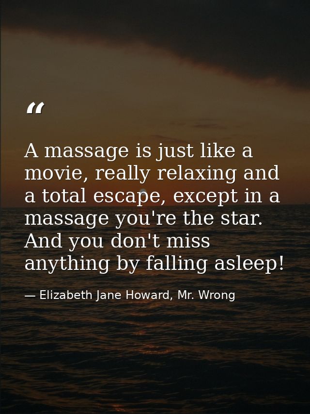 A massage is just like a movie, really relaxing and a total escape, except in a massage you're the star. And you don't m — Elizabeth Jane Howard, Mr. Wrong