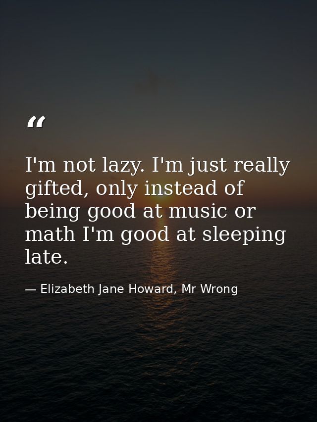 I'm not lazy. I'm just really gifted, only instead of being good at music or math I'm good at sleeping late. — Elizabeth Jane Howard, Mr Wrong
