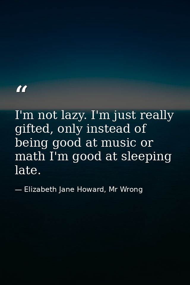 I'm not lazy. I'm just really gifted, only instead of being good at music or math I'm good at sleeping late. — Elizabeth Jane Howard, Mr Wrong