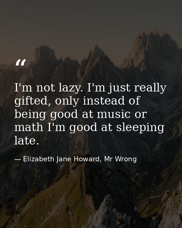 I'm not lazy. I'm just really gifted, only instead of being good at music or math I'm good at sleeping late. — Elizabeth Jane Howard, Mr Wrong