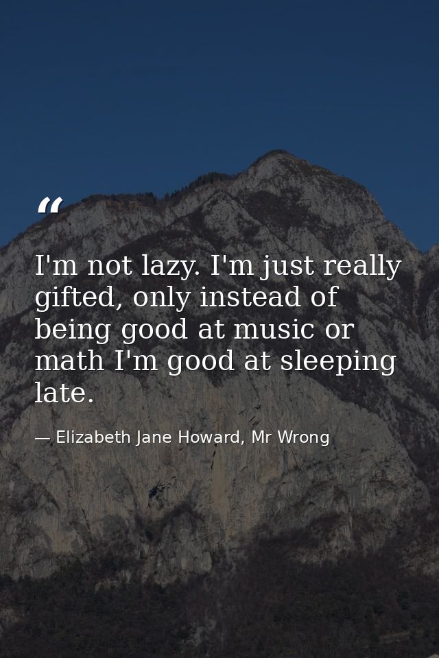 I'm not lazy. I'm just really gifted, only instead of being good at music or math I'm good at sleeping late. — Elizabeth Jane Howard, Mr Wrong