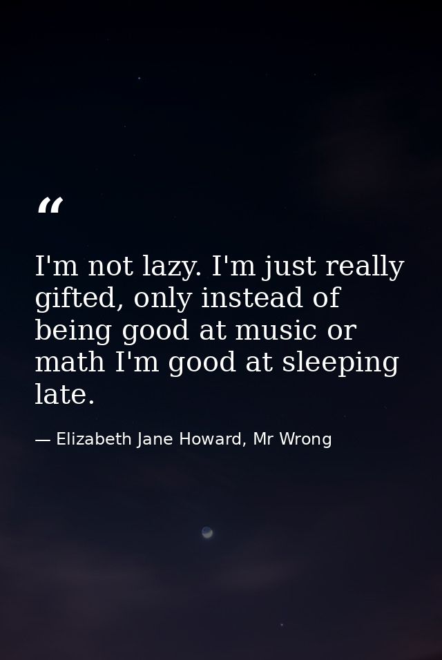I'm not lazy. I'm just really gifted, only instead of being good at music or math I'm good at sleeping late. — Elizabeth Jane Howard, Mr Wrong