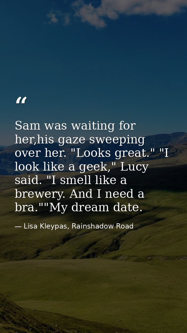 Sam was waiting for her,his gaze sweeping over her. "Looks great." "I look like a geek," Lucy said. "I smell like a brew — Lisa Kleypas, Rainshadow Road