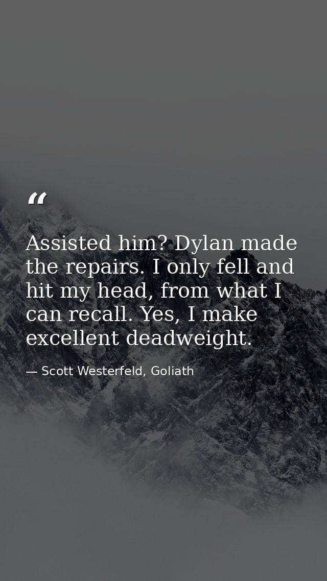 Assisted him? Dylan made the repairs. I only fell and hit my head, from what I can recall. Yes, I make excellent deadwei — Scott Westerfeld, Goliath