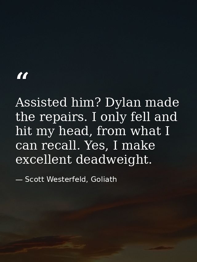 Assisted him? Dylan made the repairs. I only fell and hit my head, from what I can recall. Yes, I make excellent deadwei — Scott Westerfeld, Goliath