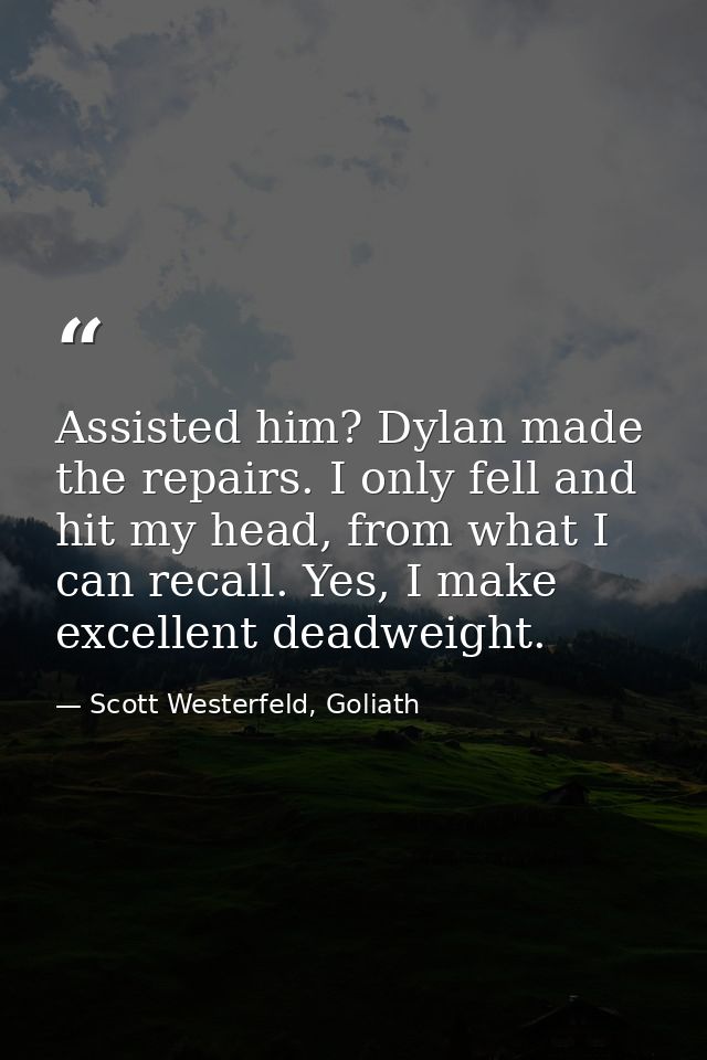 Assisted him? Dylan made the repairs. I only fell and hit my head, from what I can recall. Yes, I make excellent deadwei — Scott Westerfeld, Goliath