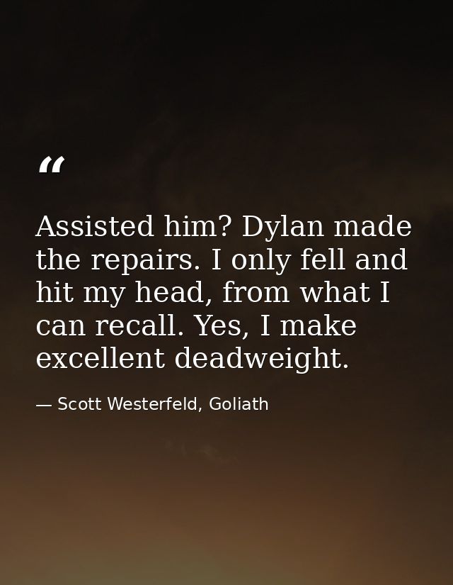 Assisted him? Dylan made the repairs. I only fell and hit my head, from what I can recall. Yes, I make excellent deadwei — Scott Westerfeld, Goliath