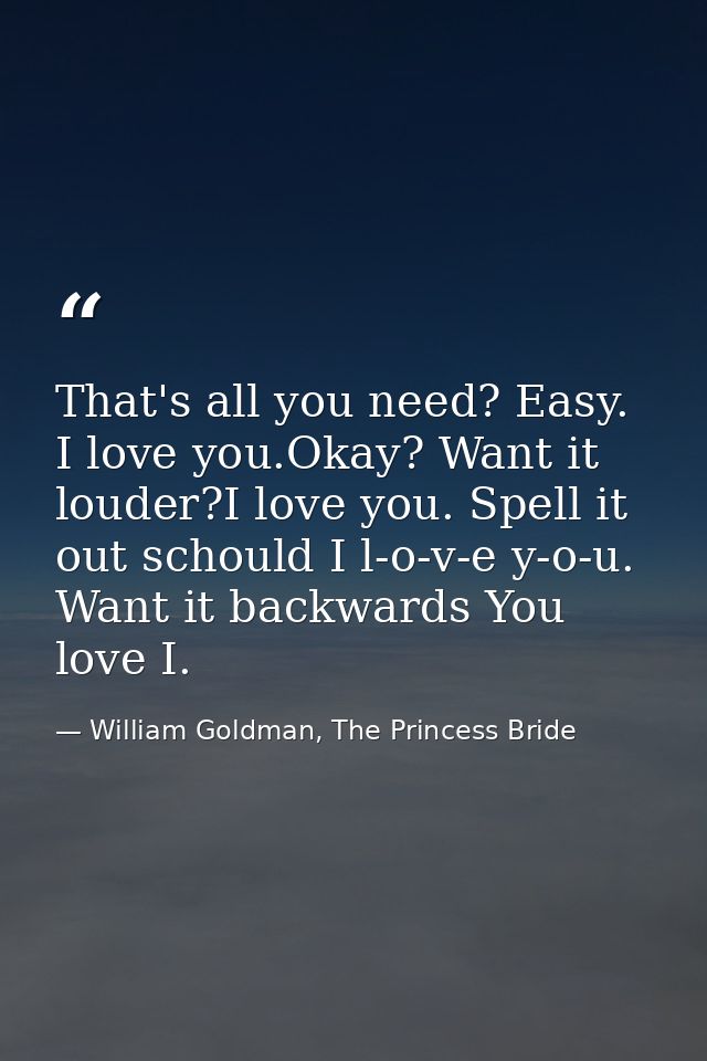 That's all you need? Easy. I love you.Okay? Want it louder?I love you. Spell it out schould I l-o-v-e y-o-u. Want it bac — William Goldman, The Princess Bride