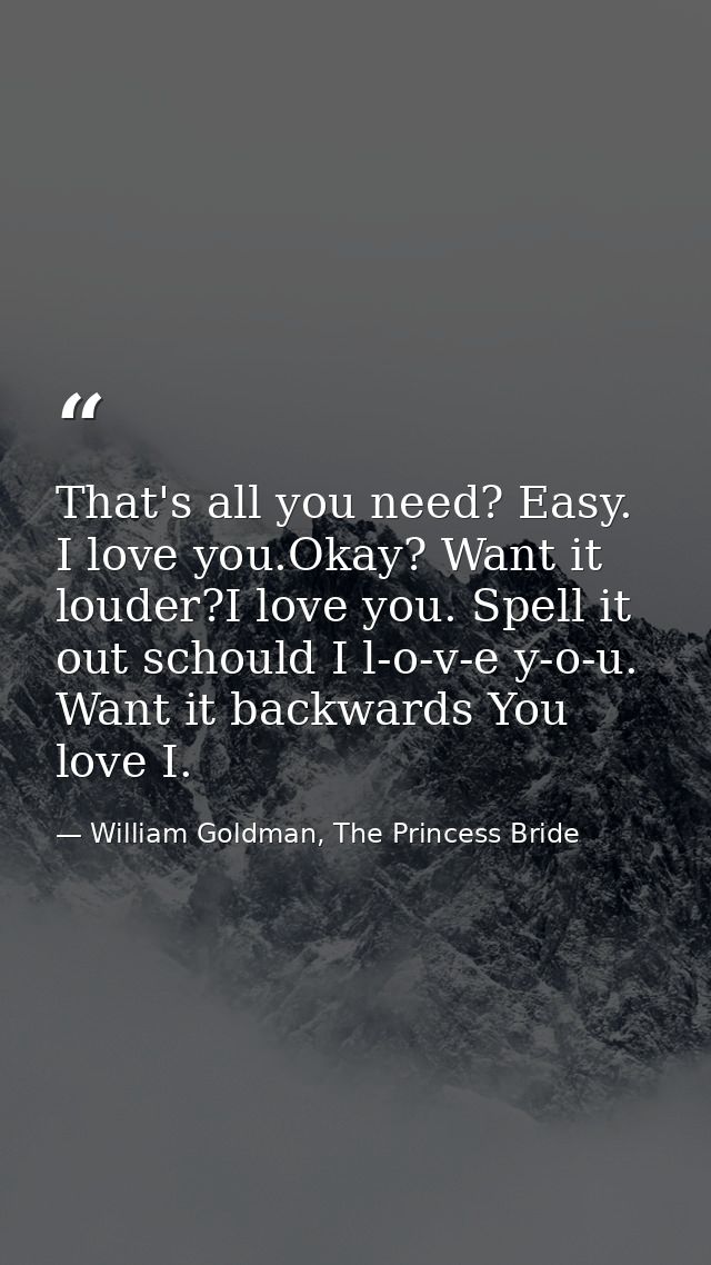 That's all you need? Easy. I love you.Okay? Want it louder?I love you. Spell it out schould I l-o-v-e y-o-u. Want it bac — William Goldman, The Princess Bride