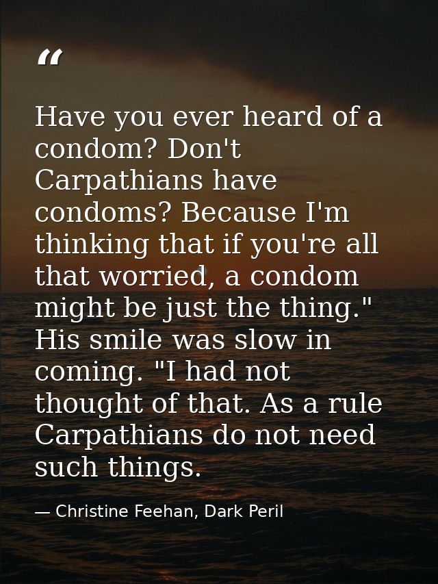 Have you ever heard of a condom? Don't Carpathians have condoms? Because I'm thinking that if you're all that worried, a — Christine Feehan, Dark Peril