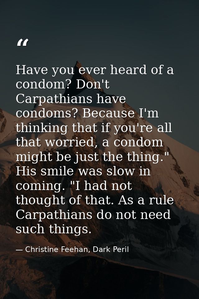 Have you ever heard of a condom? Don't Carpathians have condoms? Because I'm thinking that if you're all that worried, a — Christine Feehan, Dark Peril