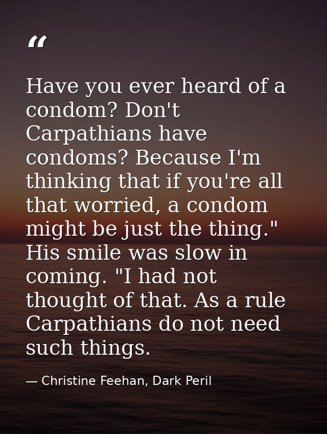 Have you ever heard of a condom? Don't Carpathians have condoms? Because I'm thinking that if you're all that worried, a — Christine Feehan, Dark Peril