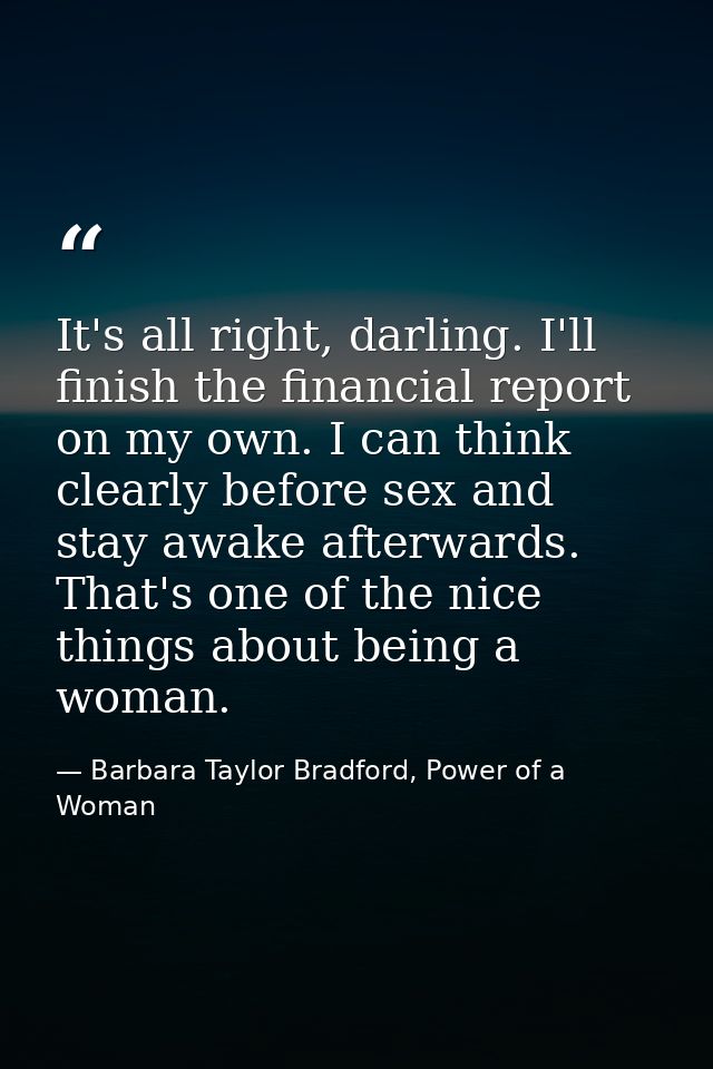It's all right, darling. I'll finish the financial report on my own. I can think clearly before sex and stay awake after — Barbara Taylor Bradford, Power of a Woman