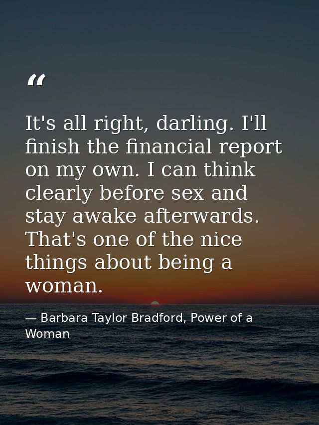 It's all right, darling. I'll finish the financial report on my own. I can think clearly before sex and stay awake after — Barbara Taylor Bradford, Power of a Woman