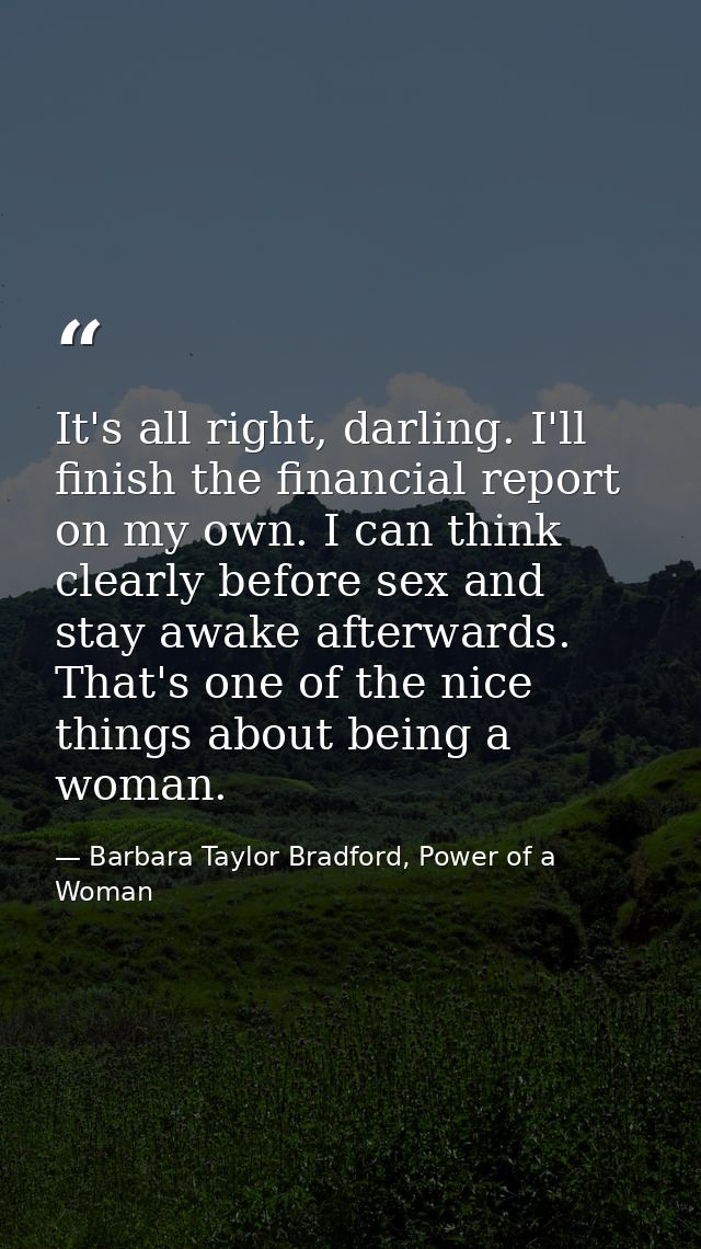 It's all right, darling. I'll finish the financial report on my own. I can think clearly before sex and stay awake after — Barbara Taylor Bradford, Power of a Woman