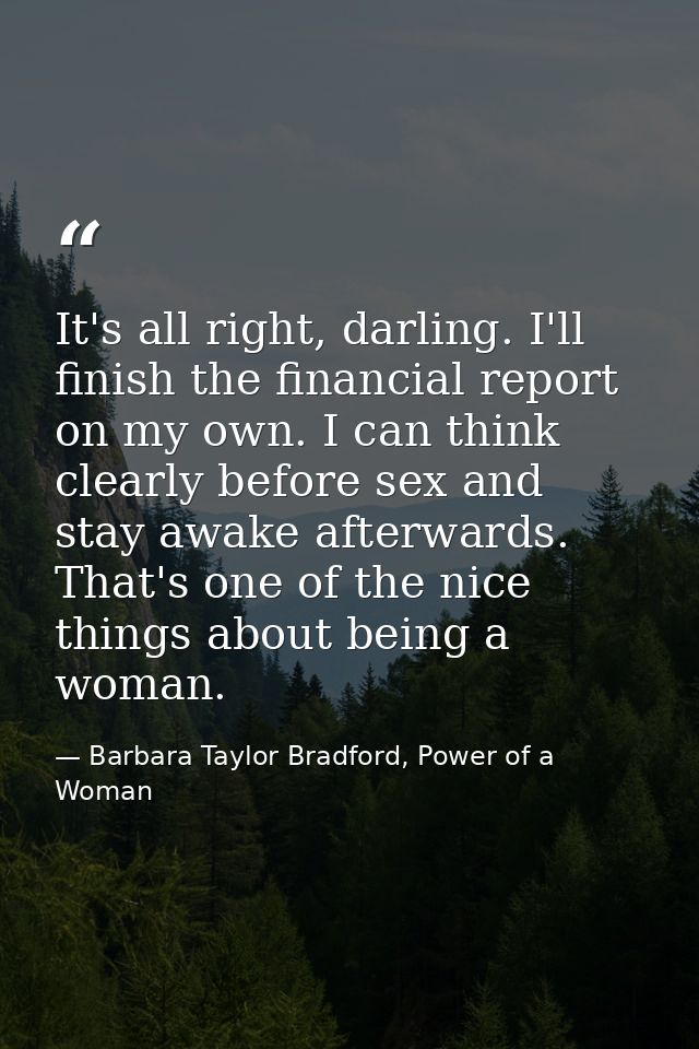 It's all right, darling. I'll finish the financial report on my own. I can think clearly before sex and stay awake after — Barbara Taylor Bradford, Power of a Woman