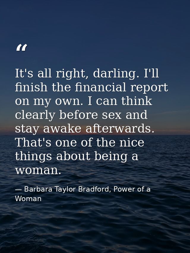 It's all right, darling. I'll finish the financial report on my own. I can think clearly before sex and stay awake after — Barbara Taylor Bradford, Power of a Woman