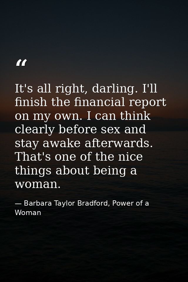 It's all right, darling. I'll finish the financial report on my own. I can think clearly before sex and stay awake after — Barbara Taylor Bradford, Power of a Woman