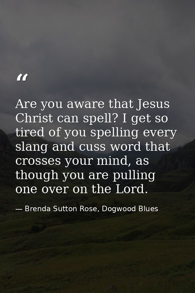 Are you aware that Jesus Christ can spell? I get so tired of you spelling every slang and cuss word that crosses your mi — Brenda Sutton Rose, Dogwood Blues