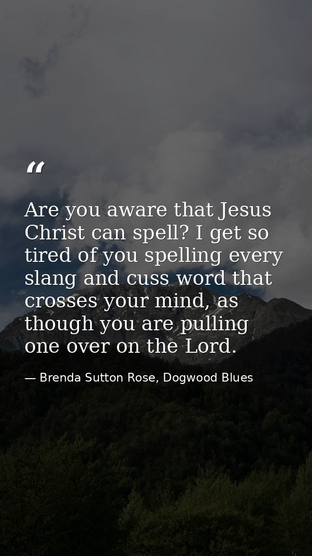 Are you aware that Jesus Christ can spell? I get so tired of you spelling every slang and cuss word that crosses your mi — Brenda Sutton Rose, Dogwood Blues