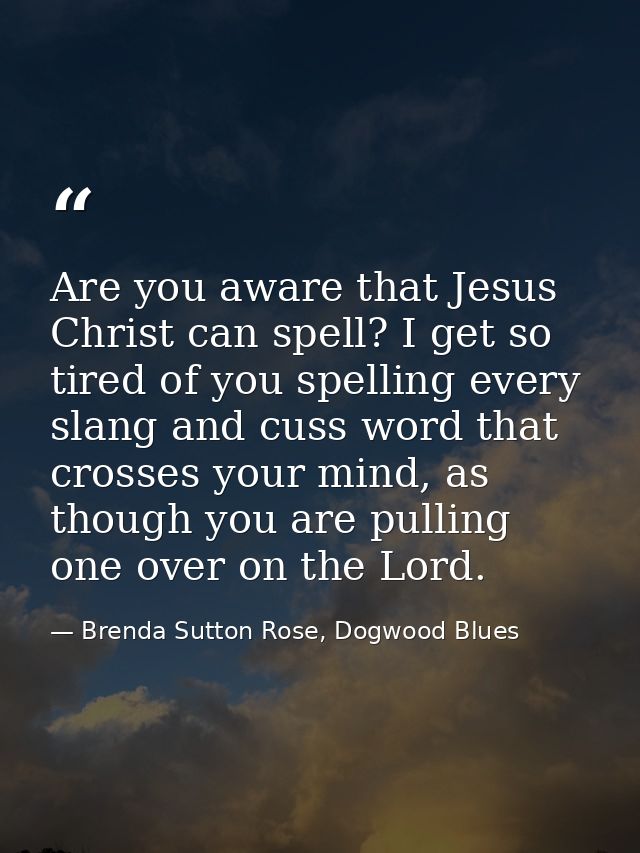 Are you aware that Jesus Christ can spell? I get so tired of you spelling every slang and cuss word that crosses your mi — Brenda Sutton Rose, Dogwood Blues