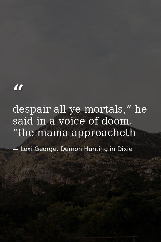 despair all ye mortals,” he said in a voice of doom. “the mama approacheth — Lexi George, Demon Hunting in Dixie