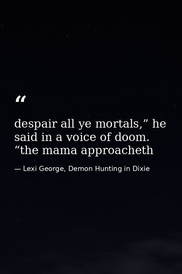 despair all ye mortals,” he said in a voice of doom. “the mama approacheth — Lexi George, Demon Hunting in Dixie