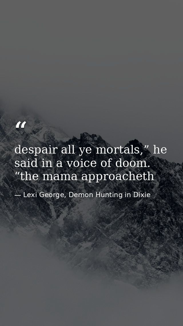 despair all ye mortals,” he said in a voice of doom. “the mama approacheth — Lexi George, Demon Hunting in Dixie
