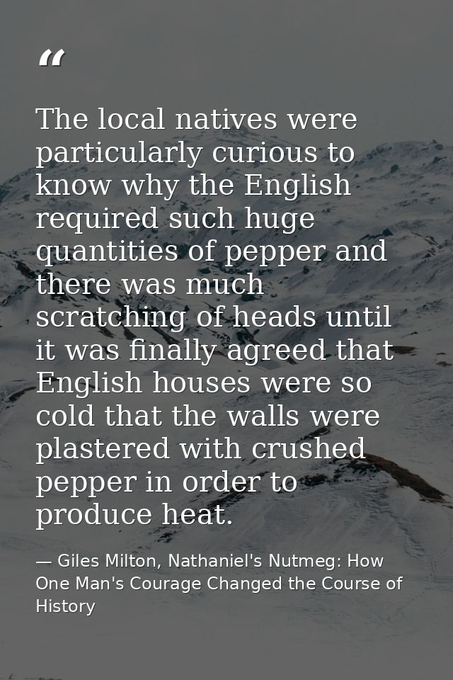 The local natives were particularly curious to know why the English required such huge quantities of pepper and there wa — Giles Milton, Nathaniel's Nutmeg: How One Man's Courage Changed the Course of History