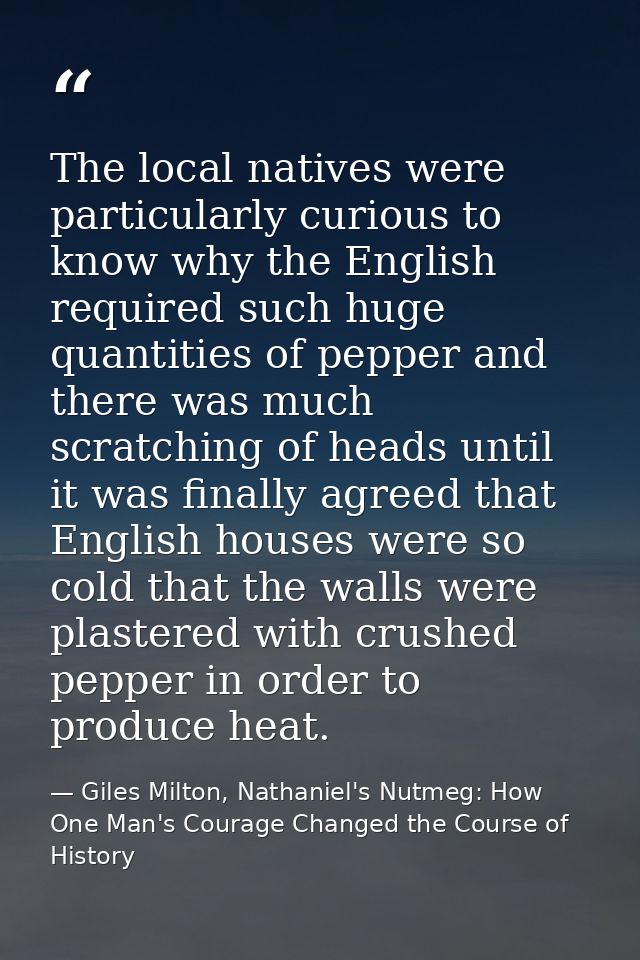The local natives were particularly curious to know why the English required such huge quantities of pepper and there wa — Giles Milton, Nathaniel's Nutmeg: How One Man's Courage Changed the Course of History