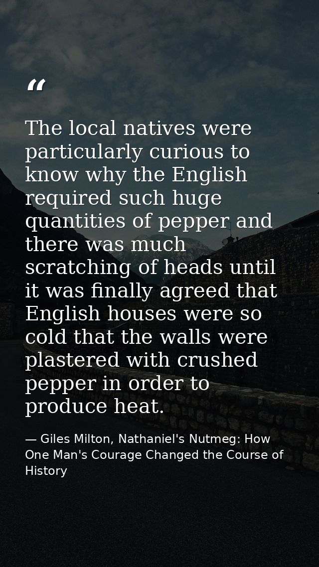 The local natives were particularly curious to know why the English required such huge quantities of pepper and there wa — Giles Milton, Nathaniel's Nutmeg: How One Man's Courage Changed the Course of History