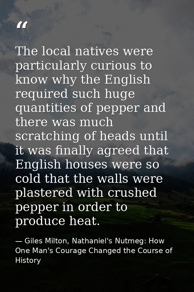 The local natives were particularly curious to know why the English required such huge quantities of pepper and there wa — Giles Milton, Nathaniel's Nutmeg: How One Man's Courage Changed the Course of History