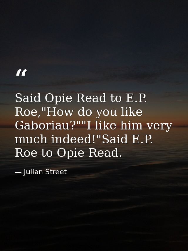 Said Opie Read to E.P. Roe,"How do you like Gaboriau?""I like him very much indeed!"Said E.P. Roe to Opie Read. — Julian Street